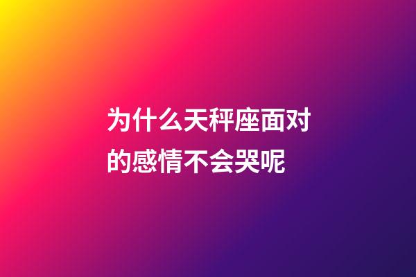 为什么天秤座面对的感情不会哭呢-第1张-星座运势-玄机派