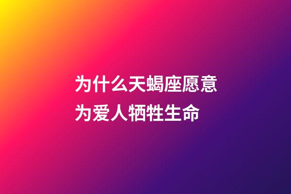 为什么天蝎座愿意为爱人牺牲生命-第1张-星座运势-玄机派