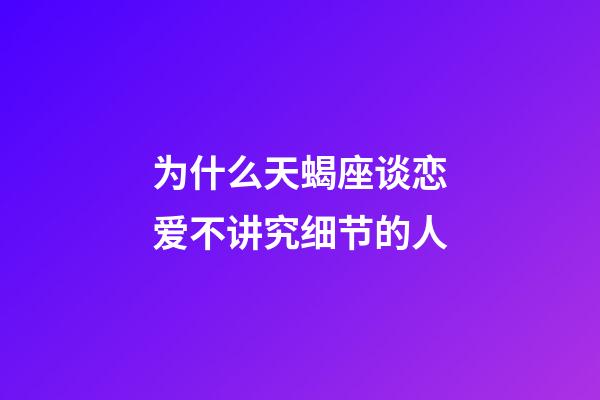 为什么天蝎座谈恋爱不讲究细节的人-第1张-星座运势-玄机派