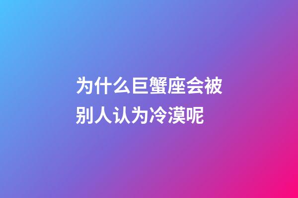 为什么巨蟹座会被别人认为冷漠呢-第1张-星座运势-玄机派