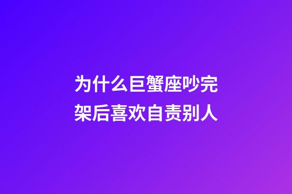 为什么巨蟹座吵完架后喜欢自责别人-第1张-星座运势-玄机派