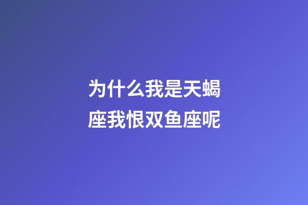 为什么我是天蝎座我恨双鱼座呢-第1张-星座运势-玄机派