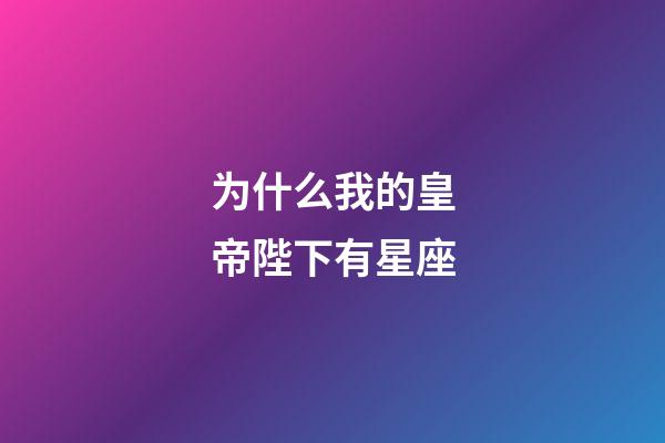 为什么我的皇帝陛下有星座