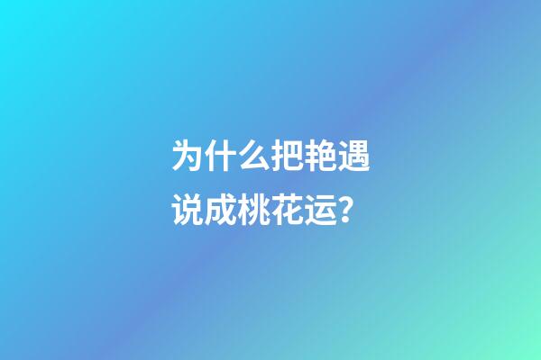 为什么把艳遇说成桃花运？