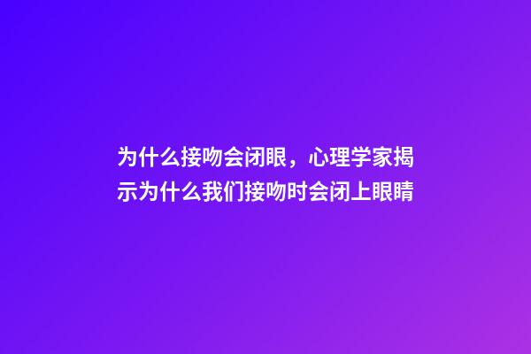 为什么接吻会闭眼，心理学家揭示为什么我们接吻时会闭上眼睛-第1张-观点-玄机派