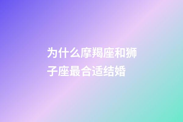 为什么摩羯座和狮子座最合适结婚-第1张-星座运势-玄机派