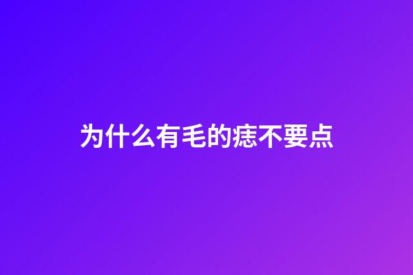 为什么有毛的痣不要点