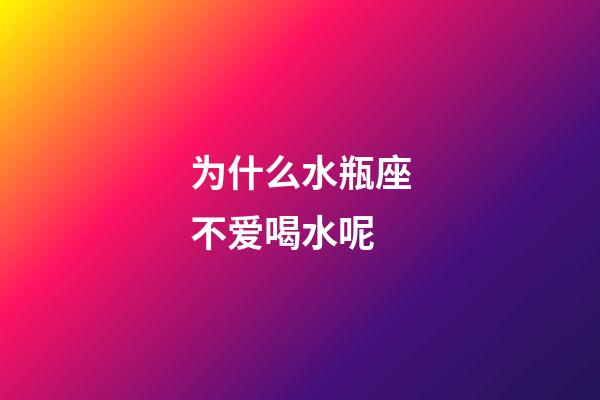 为什么水瓶座不爱喝水呢-第1张-星座运势-玄机派