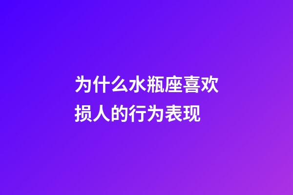 为什么水瓶座喜欢损人的行为表现-第1张-星座运势-玄机派