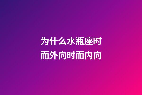 为什么水瓶座时而外向时而内向-第1张-星座运势-玄机派