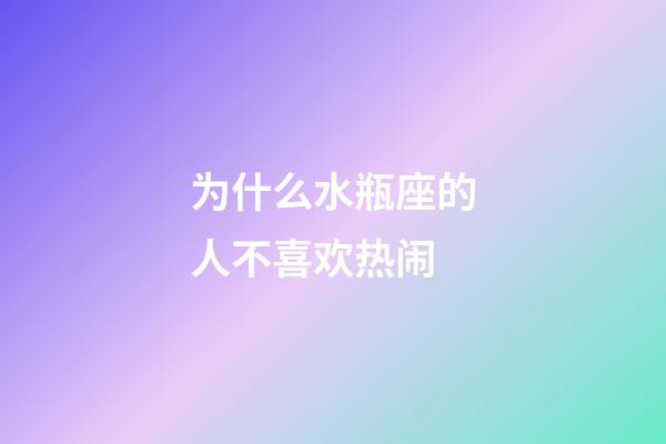 为什么水瓶座的人不喜欢热闹-第1张-星座运势-玄机派