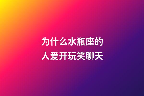 为什么水瓶座的人爱开玩笑聊天-第1张-星座运势-玄机派