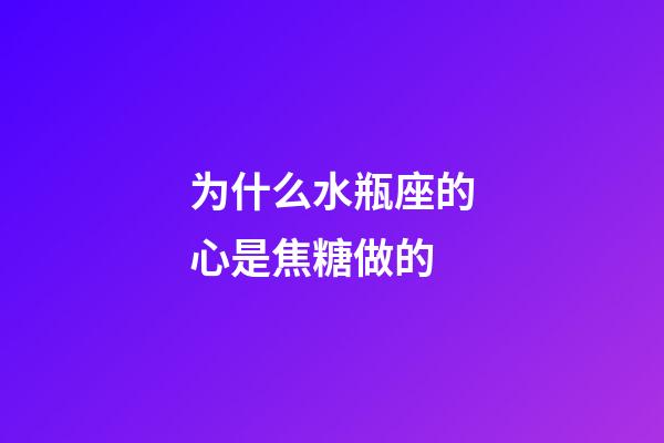 为什么水瓶座的心是焦糖做的-第1张-星座运势-玄机派