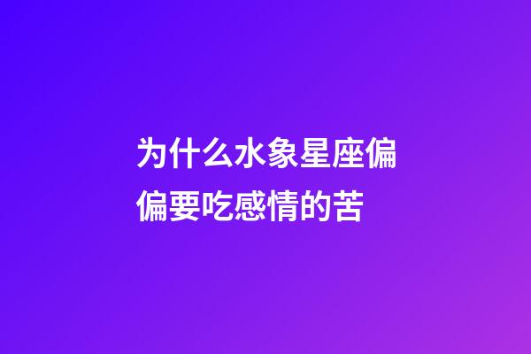 为什么水象星座偏偏要吃感情的苦-第1张-星座运势-玄机派