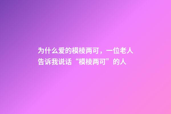 为什么爱的模棱两可，一位老人告诉我说话“模棱两可”的人-第1张-观点-玄机派