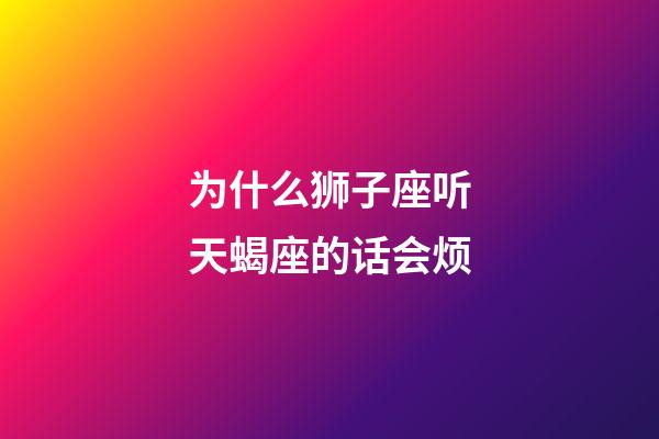 为什么狮子座听天蝎座的话会烦-第1张-星座运势-玄机派