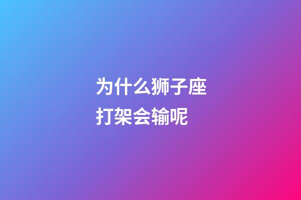 为什么狮子座打架会输呢-第1张-星座运势-玄机派