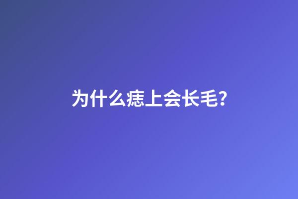 为什么痣上会长毛？