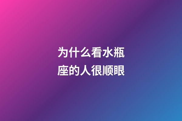 为什么看水瓶座的人很顺眼-第1张-星座运势-玄机派