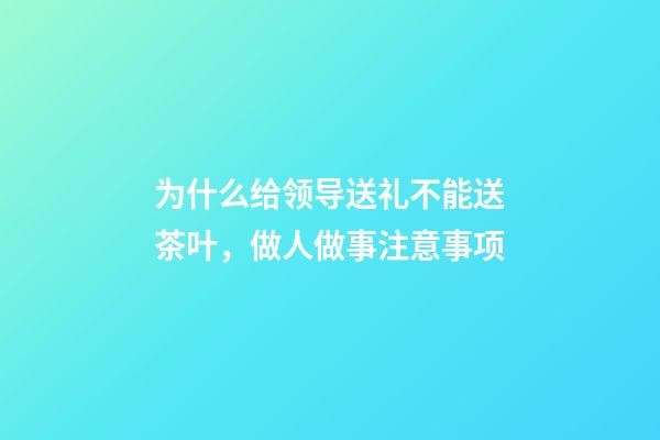 为什么给领导送礼不能送茶叶，做人做事注意事项(转)-第1张-观点-玄机派