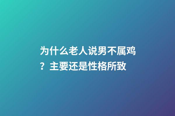 为什么老人说男不属鸡？主要还是性格所致