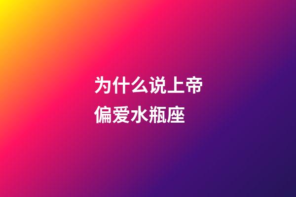 为什么说上帝偏爱水瓶座-第1张-星座运势-玄机派