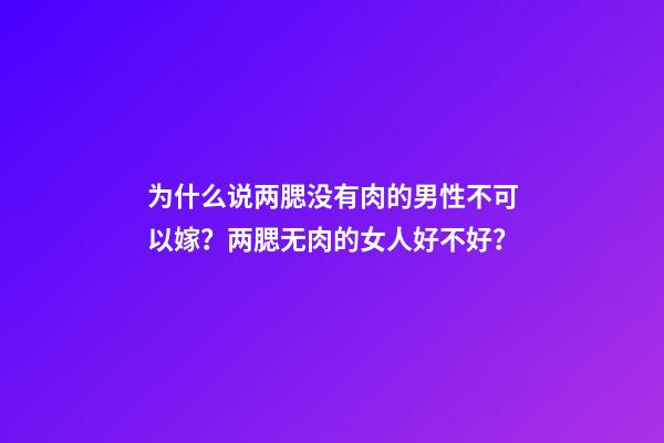 为什么说两腮没有肉的男性不可以嫁？两腮无肉的女人好不好？