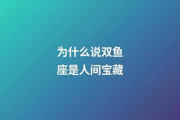 为什么说双鱼座是人间宝藏-第1张-星座运势-玄机派