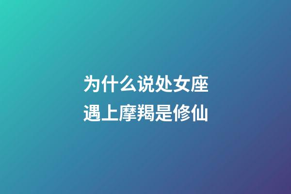 为什么说处女座遇上摩羯是修仙-第1张-星座运势-玄机派