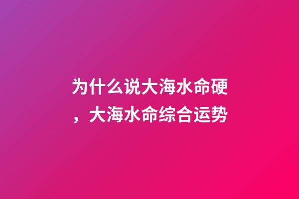 为什么说大海水命硬，大海水命综合运势