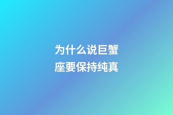 为什么说巨蟹座要保持纯真-第1张-星座运势-玄机派