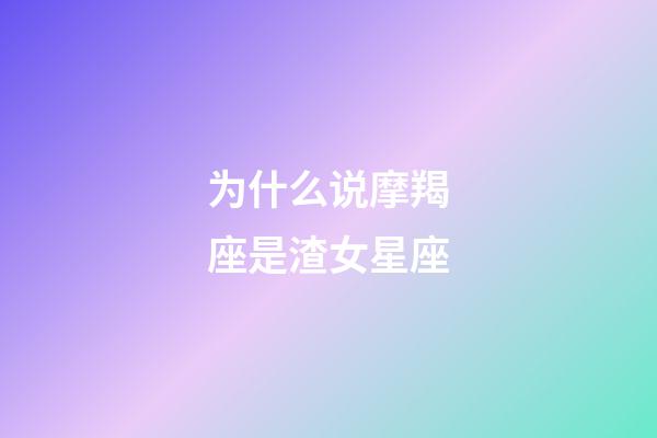 为什么说摩羯座是渣女星座-第1张-星座运势-玄机派