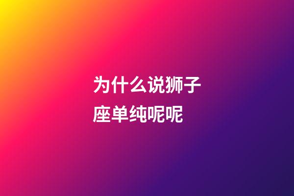 为什么说狮子座单纯呢呢-第1张-星座运势-玄机派