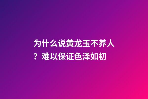 为什么说黄龙玉不养人？难以保证色泽如初