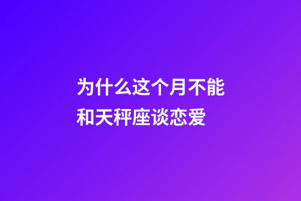 为什么这个月不能和天秤座谈恋爱-第1张-星座运势-玄机派