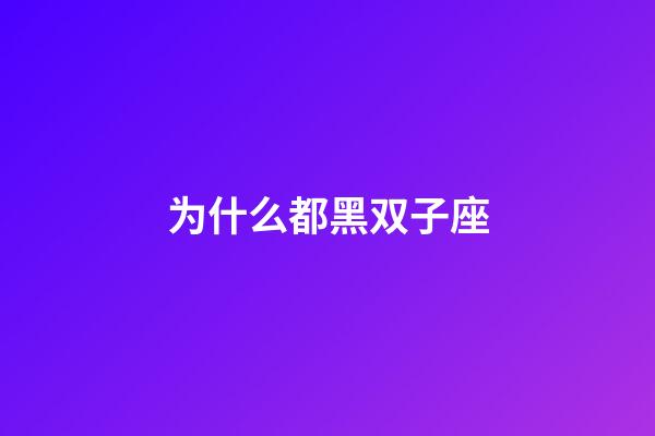 为什么都黑双子座-第1张-星座运势-玄机派