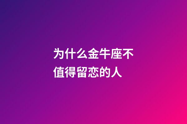 为什么金牛座不值得留恋的人-第1张-星座运势-玄机派