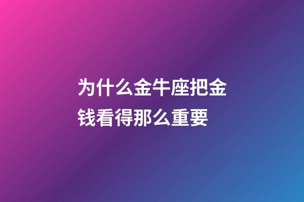 为什么金牛座把金钱看得那么重要-第1张-星座运势-玄机派