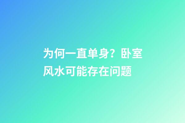 为何一直单身？卧室风水可能存在问题