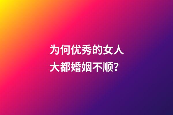 为何优秀的女人大都婚姻不顺？