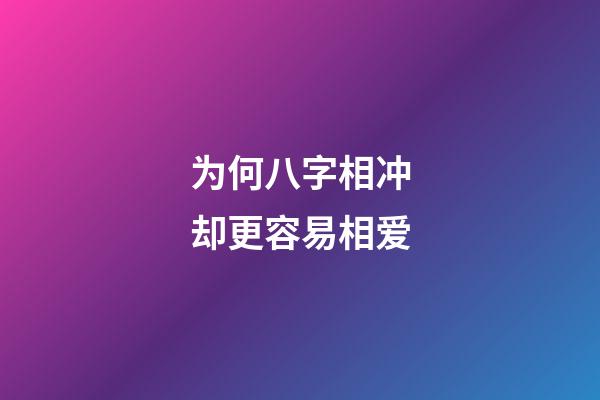 为何八字相冲却更容易相爱