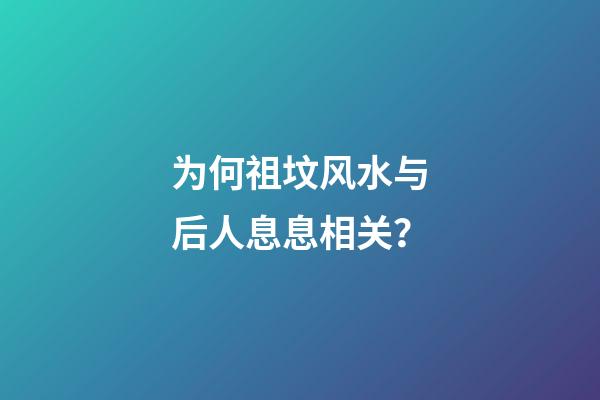 为何祖坟风水与后人息息相关？