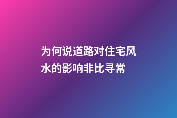 为何说道路对住宅风水的影响非比寻常?