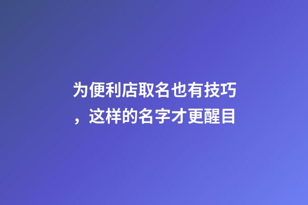 为便利店取名也有技巧，这样的名字才更醒目-第1张-店铺起名-玄机派