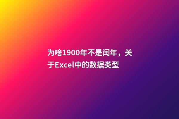 为啥1900年不是闰年，关于Excel中的数据类型-第1张-观点-玄机派