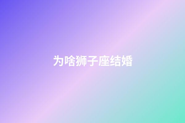 为啥狮子座结婚-第1张-星座运势-玄机派