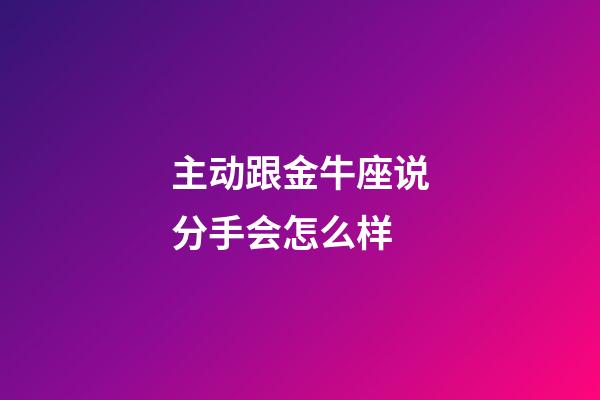 主动跟金牛座说分手会怎么样-第1张-星座运势-玄机派