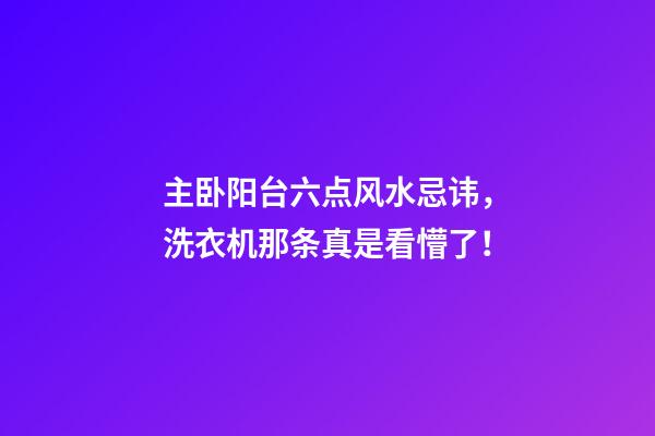 主卧阳台六点风水忌讳，洗衣机那条真是看懵了！