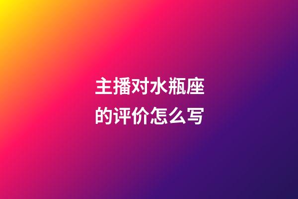 主播对水瓶座的评价怎么写-第1张-星座运势-玄机派