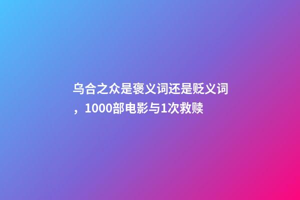 乌合之众是褒义词还是贬义词，1000部电影与1次救赎-第1张-观点-玄机派